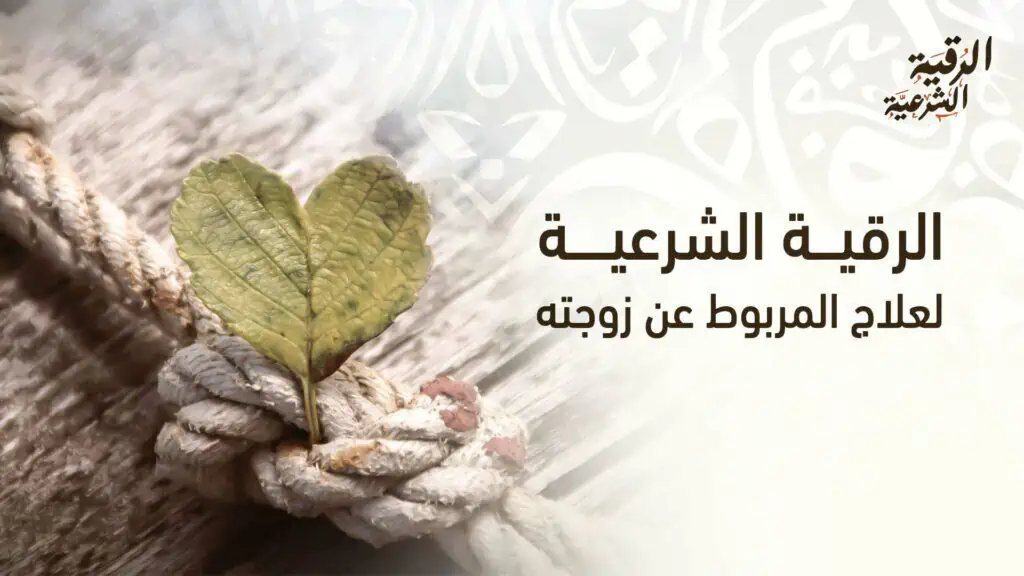 خطوات علاج المربوط عن زوجته بالرقية الشرعية وبيان أحواله 2 الرقية الشرعية لعلاج المربوط عن زوجته