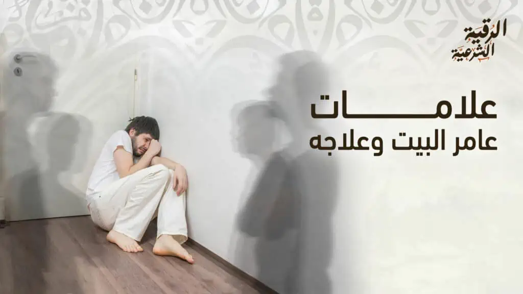 أبرز علامات عامر البيت وكيفية التخلص منه بطريقة شرعية 15 علامات عامر البيت وعلاجه