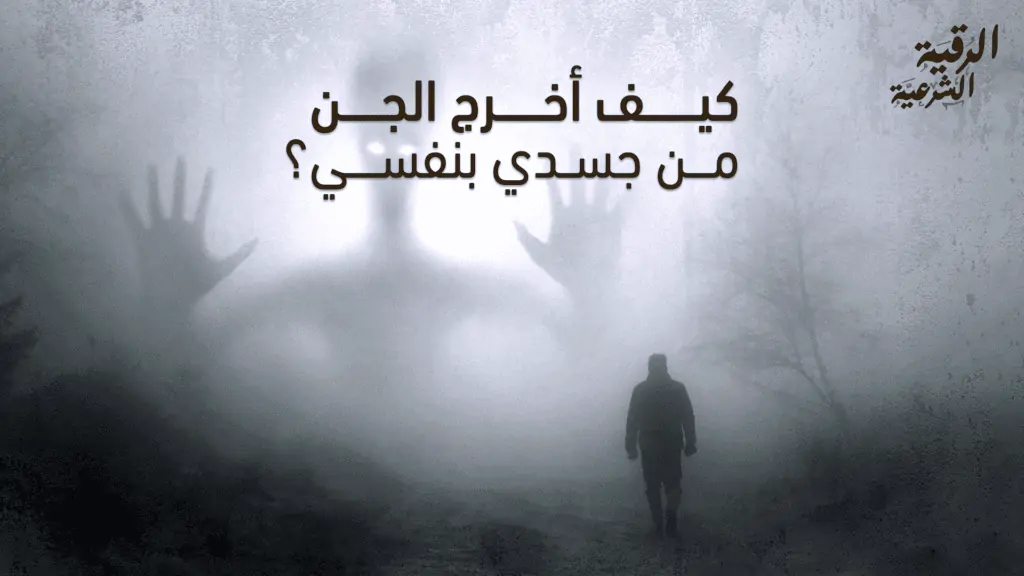 كيف أخرج الجن من جسدي بنفسي؟ 5 طرق شرعية 2 كيف أخرج الجن من جسدي بنفسي؟