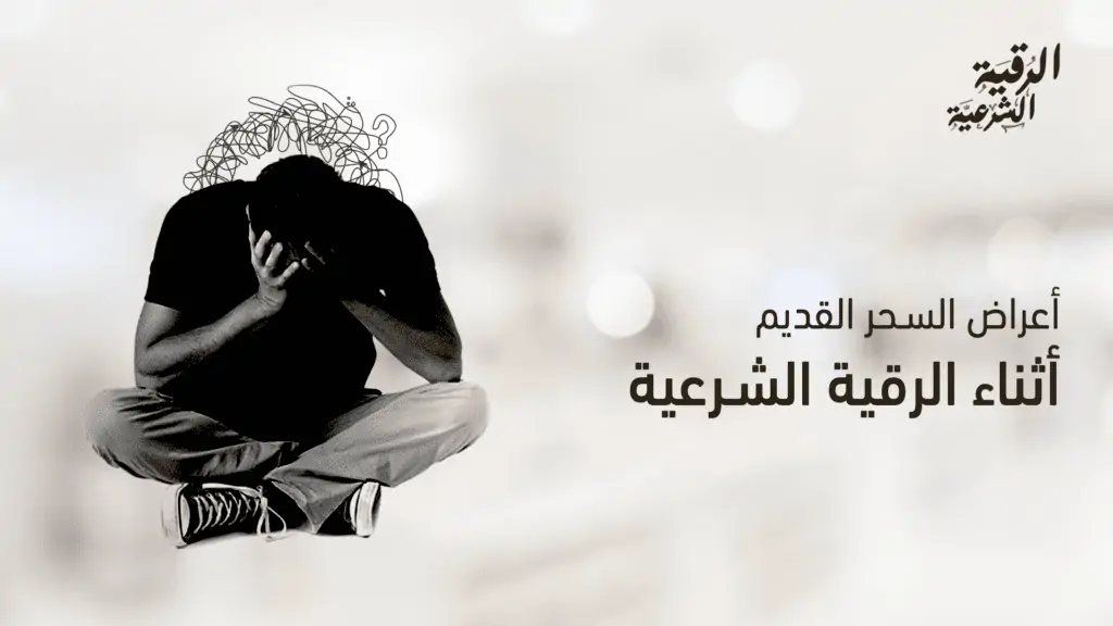 أعراض السحر القديم أثناء الرقية | تعرف على أبرز الأعراض وكيفية التعافي 2 أعراض السحر القديم أثناء الرقية الشرعية