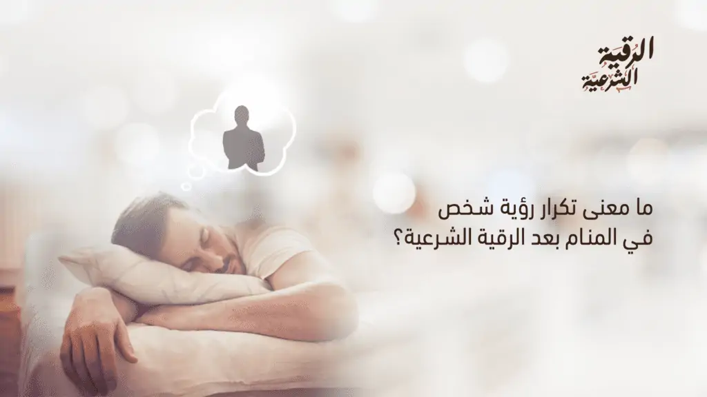 ما معنى تكرار رؤية شخص في المنام بعد الرقية الشرعية؟ 2 ما معنى تكرار رؤية شخص في المنام بعد الرقية الشرعية؟
