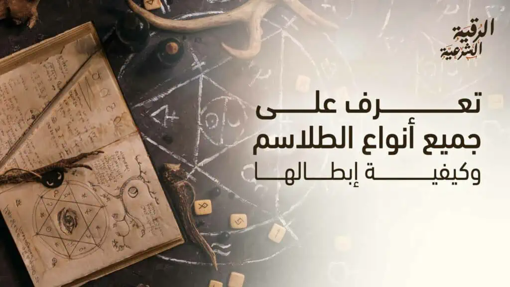 تعرف على أبرز أنواع الطلاسم وكيفية إبطالها 2 تعرف على جميع أنواع الطلاسم وكيفية إبطالها