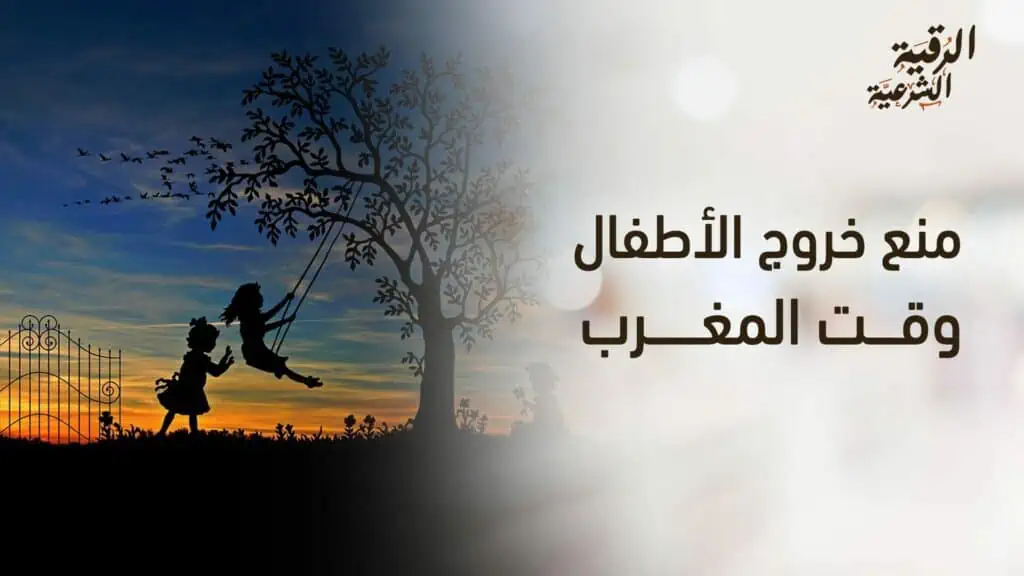 ما السبب وراء منع خروج الأطفال وقت المغرب؟ 10 منع خروج الأطفال وقت المغرب